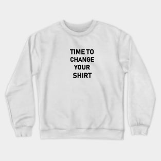 it’s time to change your shirt Crewneck Sweatshirt